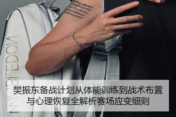 樊振东备战计划从体能训练到战术布置与心理恢复全解析赛场应变细则 - yaxin